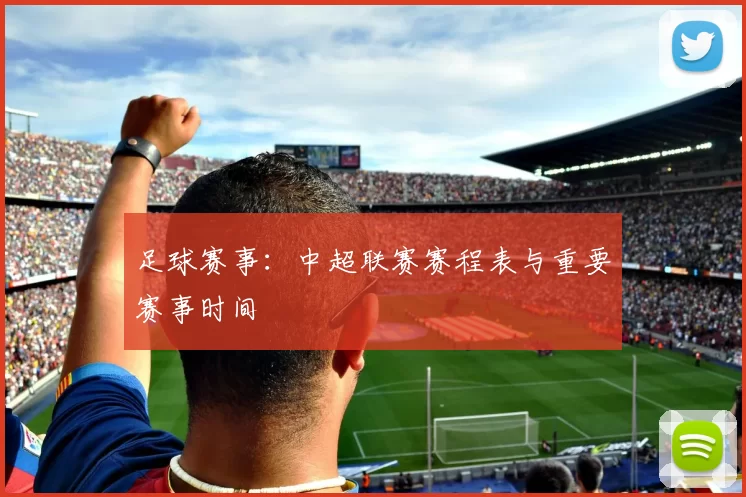足球赛事：中超联赛赛程表与重要赛事时间
