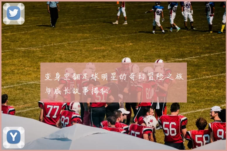 变身空翻足球明星的奇幻冒险之旅与成长故事揭秘