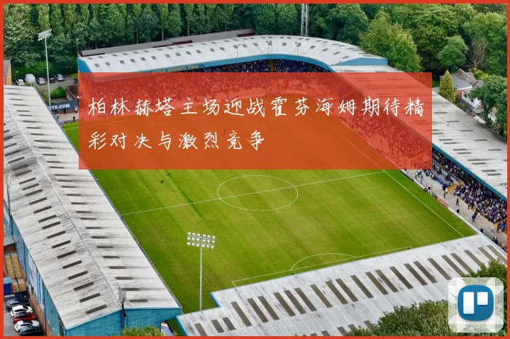 柏林赫塔主场迎战霍芬海姆期待精彩对决与激烈竞争