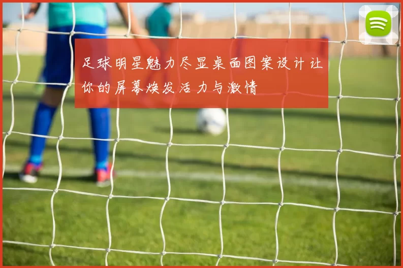 足球明星魅力尽显桌面图案设计让你的屏幕焕发活力与激情