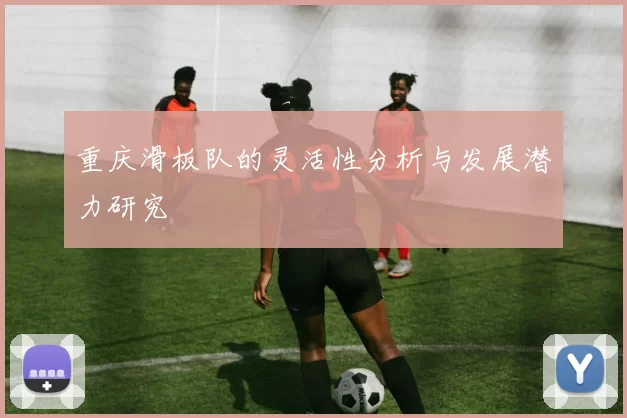 重庆滑板队的灵活性分析与发展潜力研究