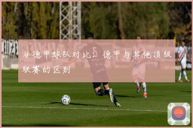 非德甲球队对比：德甲与其他顶级联赛的区别