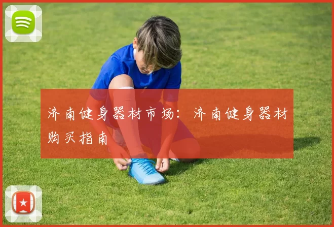 济南健身器材市场：济南健身器材购买指南