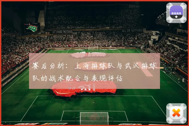 赛后分析：上海排球队与武汉排球队的战术配合与表现评估
