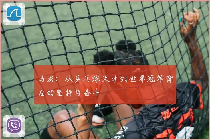 马龙：从乒乓球天才到世界冠军背后的坚持与奋斗