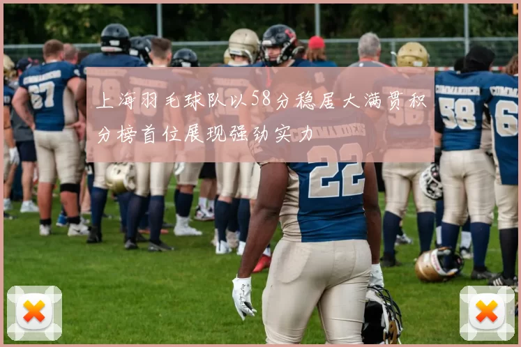 上海羽毛球队以58分稳居大满贯积分榜首位展现强劲实力