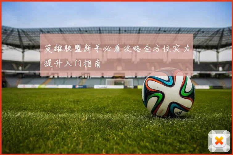 英雄联盟新手必看攻略全方位实力提升入门指南