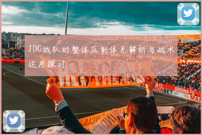 JDG战队的整体压制体系解析与战术运用探讨