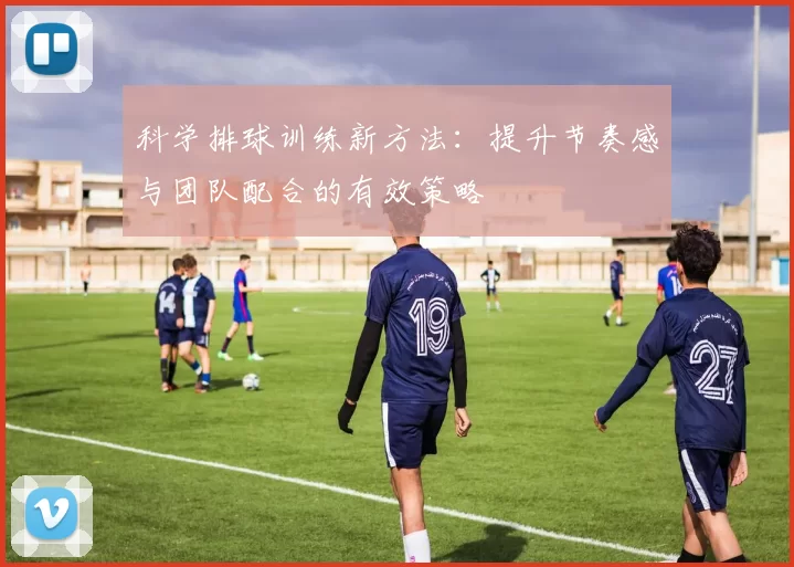 科学排球训练新方法：提升节奏感与团队配合的有效策略