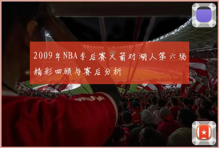 2009年NBA季后赛火箭对湖人第六场精彩回顾与赛后分析