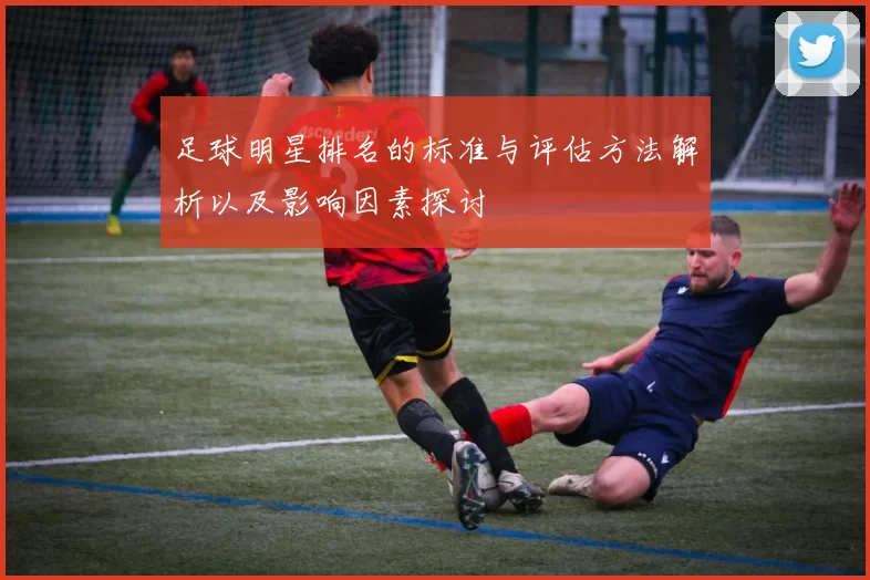 足球明星排名的标准与评估方法解析以及影响因素探讨